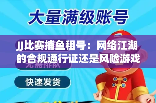 JJ比赛捕鱼租号：网络江湖的合规通行证还是风险游戏？