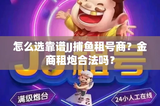 怎么选靠谱JJ捕鱼租号商？金商租炮合法吗？